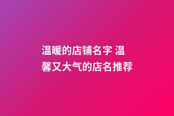 温暖的店铺名字 温馨又大气的店名推荐-第1张-店铺起名-玄机派